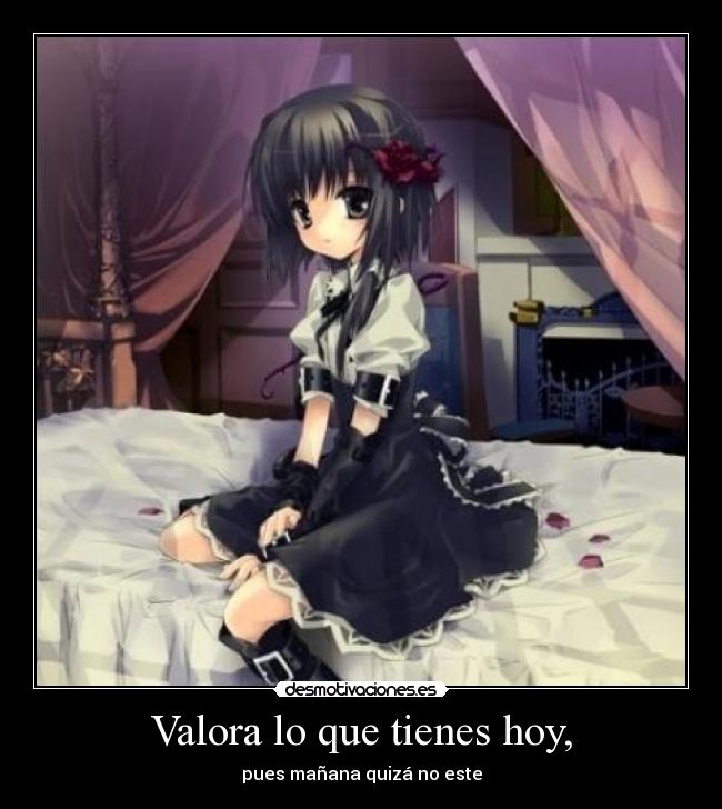 Valora lo que tienes hoy, -