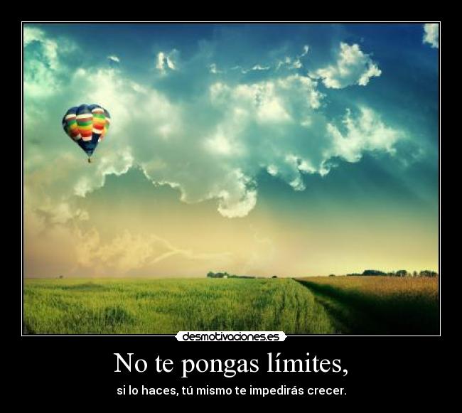 No te pongas límites, - si lo haces, tú mismo te impedirás crecer.