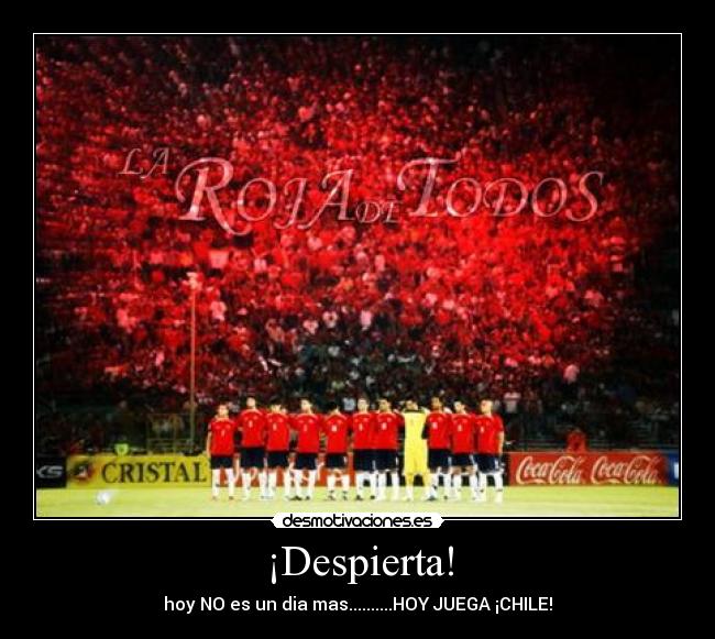 ¡Despierta! - hoy NO es un dia mas..........HOY JUEGA ¡CHILE!