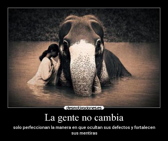 La gente no cambia - solo perfeccionan la manera en que ocultan sus defectos y fortalecen sus mentiras