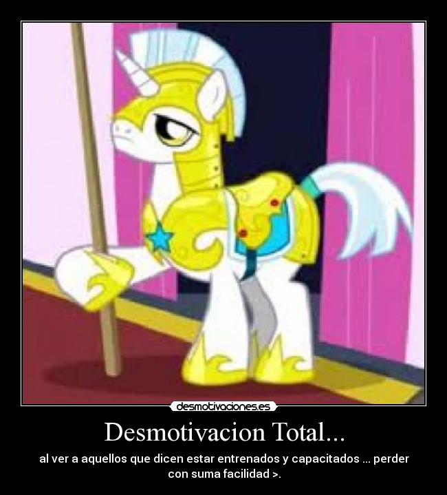 Desmotivacion Total... - al ver a aquellos que dicen estar entrenados y capacitados ... perder
con suma facilidad >.