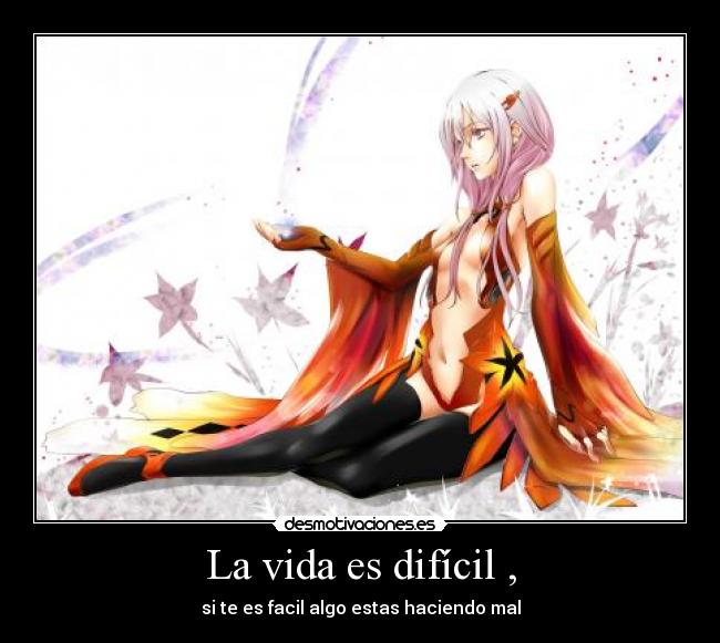 La vida es difícil , - si te es facil algo estas haciendo mal