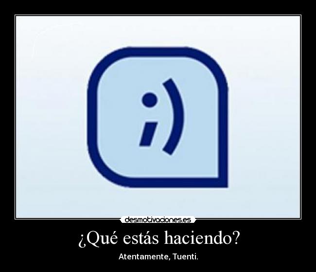 ¿Qué estás haciendo? - Atentamente, Tuenti.