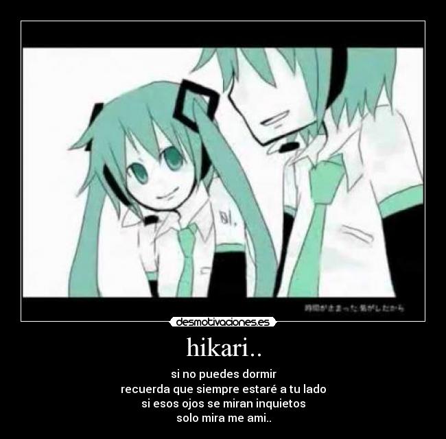 hikari.. - si no puedes dormir
recuerda que siempre estaré a tu lado
si esos ojos se miran inquietos
solo mira me ami..
