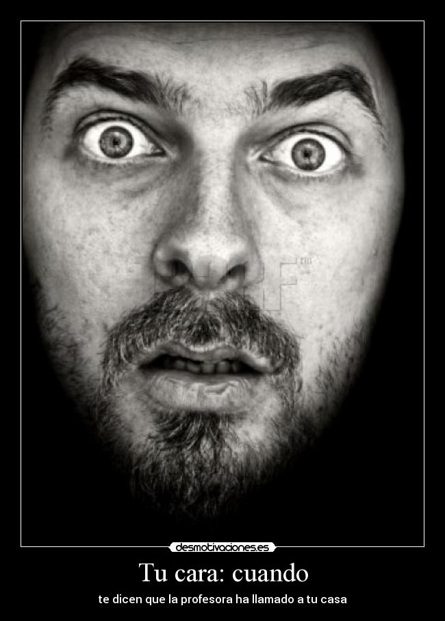 Tu cara: cuando - te dicen que la profesora ha llamado a tu casa