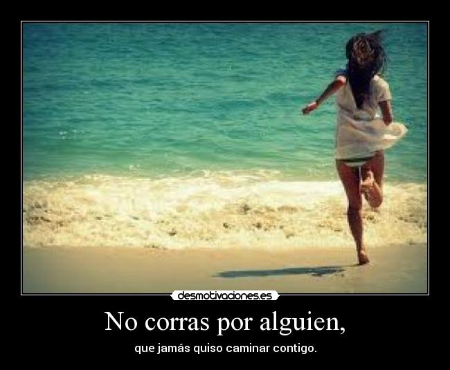 No corras por alguien, -