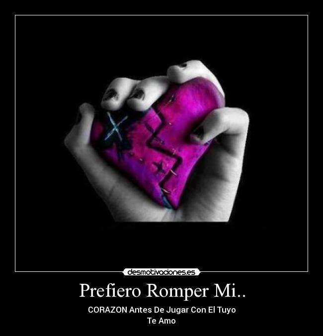 Prefiero Romper Mi.. - CORAZON Antes De Jugar Con El Tuyo
Te Amo♥