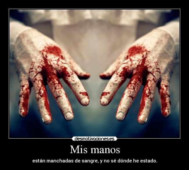 Mis manos - están manchadas de sangre, y no sé dónde he estado.