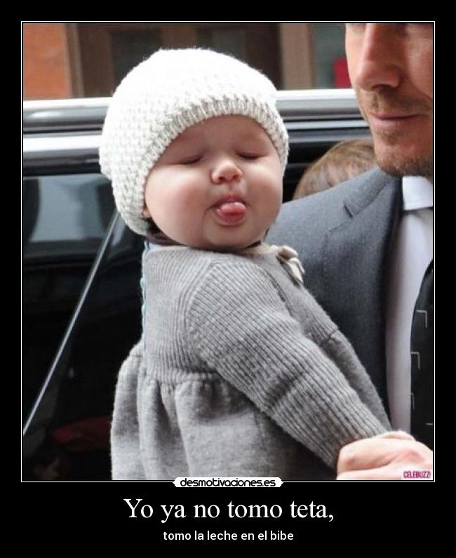Yo ya no tomo teta, - tomo la leche en el bibe
