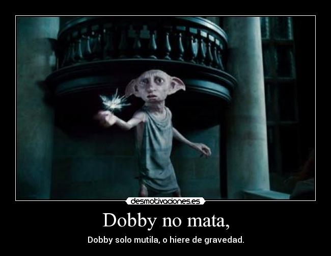 Dobby no mata, - Dobby solo mutila, o hiere de gravedad.