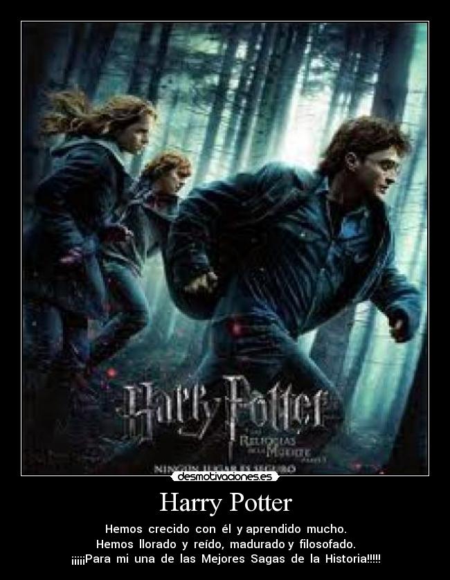 Harry Potter - Hemos crecido con él y aprendido mucho.
Hemos llorado y reído, madurado y filosofado.
¡¡¡¡¡Para mi una de las Mejores Sagas de la Historia!!!!!