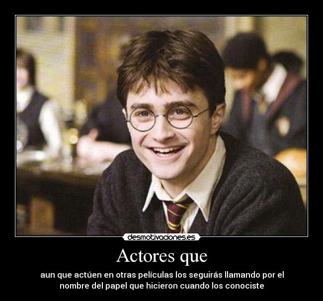 Actores que - aun que actúen en otras películas los seguirás llamando por el
nombre del papel que hicieron cuando los conociste