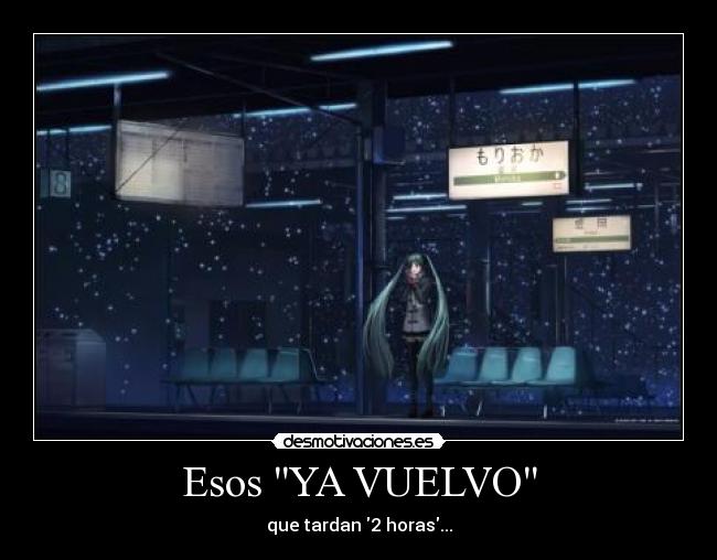 Esos YA VUELVO - que tardan 2 horas...