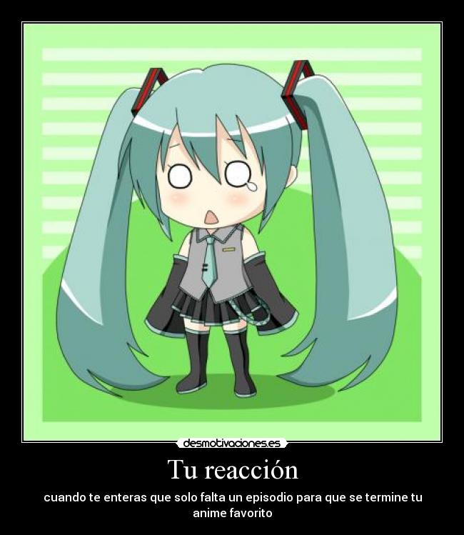Tu reacción - cuando te enteras que solo falta un episodio para que se termine tu anime favorito