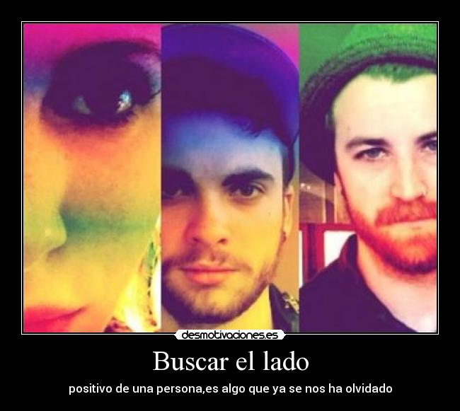 Buscar el lado - positivo de una persona,es algo que ya se nos ha olvidado