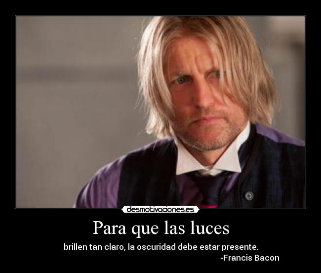 Para que las luces - brillen tan claro, la oscuridad debe estar presente.
-Francis Bacon