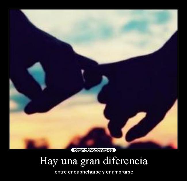 Hay una gran diferencia - entre encapricharse y enamorarse