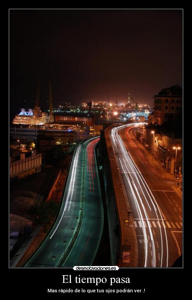 El tiempo pasa - Mas rápido de lo que tus ojos podrán ver .!