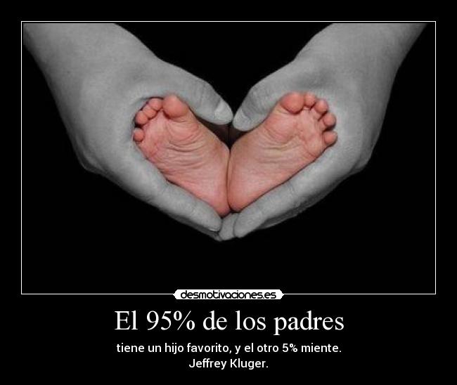 El 95% de los padres - tiene un hijo favorito, y el otro 5% miente.
Jeffrey Kluger.