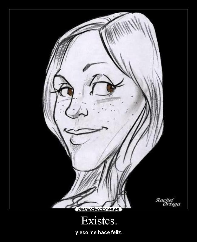 Existes. - y eso me hace feliz.