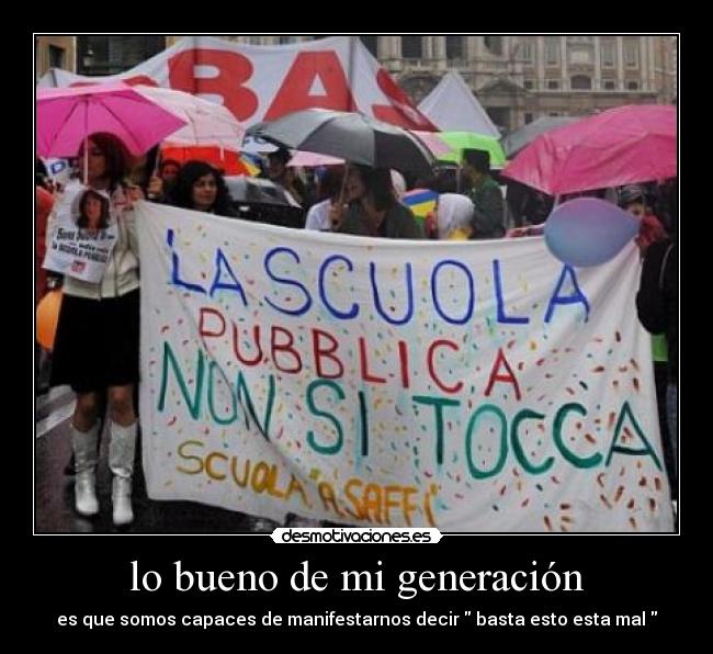 lo bueno de mi generación - es que somos capaces de manifestarnos decir basta esto esta mal
