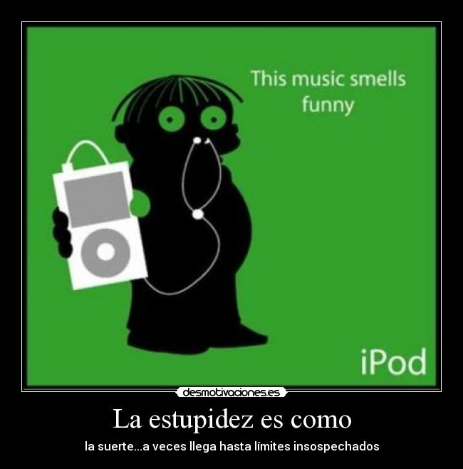 La estupidez es como - la suerte...a veces llega hasta límites insospechados
