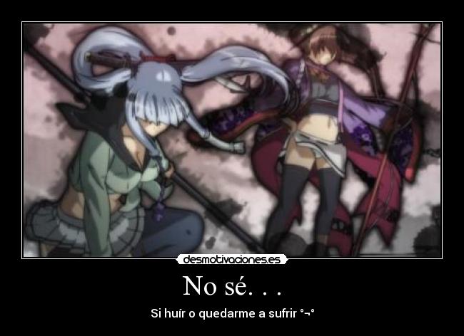 No sé. . . - Si huír o quedarme a sufrir °¬°