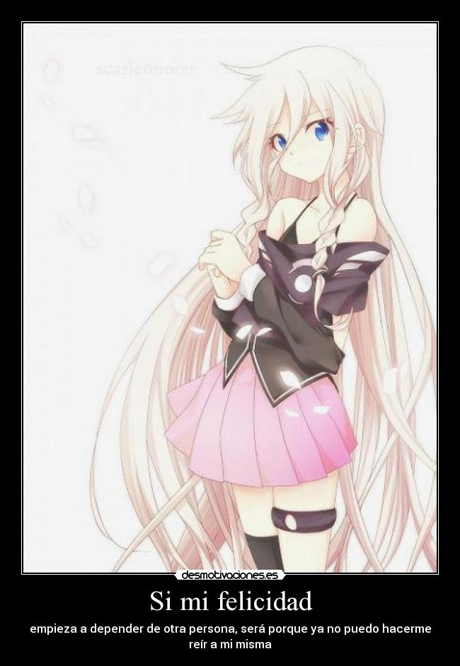 Si mi felicidad - empieza a depender de otra persona, será porque ya no puedo hacerme
reír a mi misma