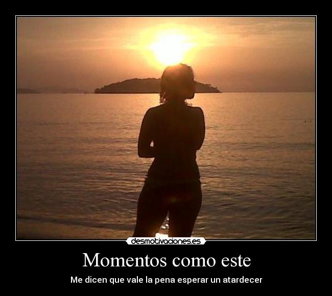 Momentos como este - Me dicen que vale la pena esperar un atardecer