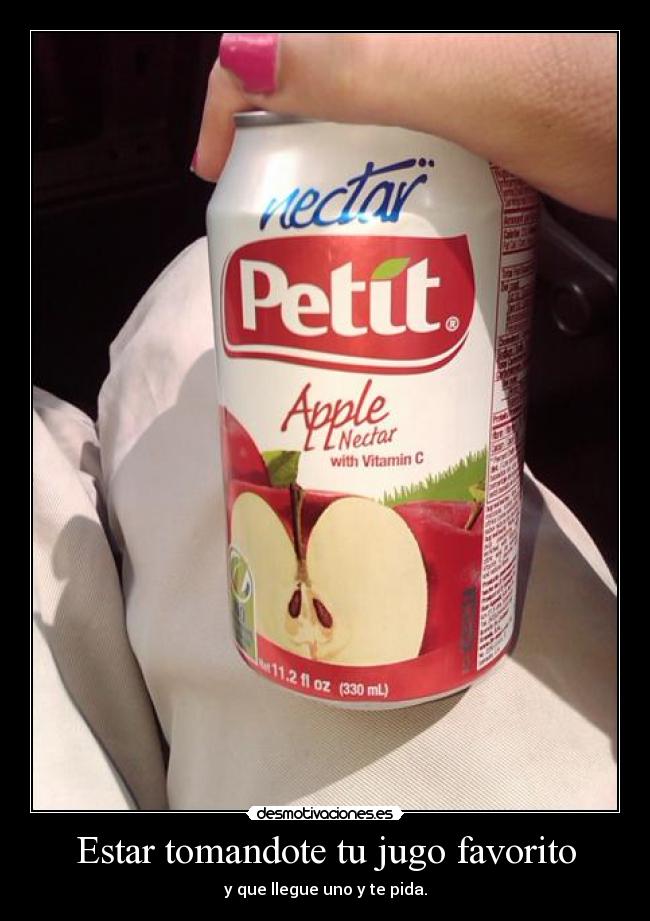 Estar tomandote tu jugo favorito - y que llegue uno y te pida.