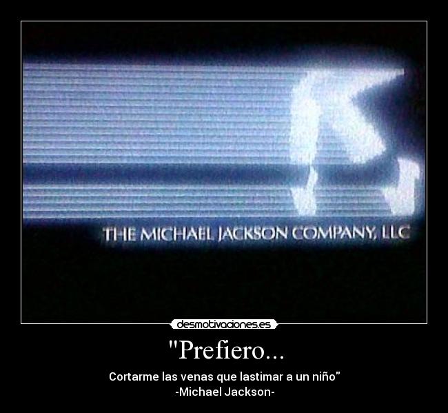Prefiero... - Cortarme las venas que lastimar a un niño
-Michael Jackson-