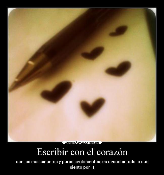 Escribir con el corazón - con los mas sinceros y puros sentimientos..es describir todo lo que siento por TÍ