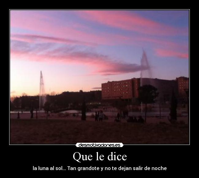 Que le dice - la luna al sol... Tan grandote y no te dejan salir de noche