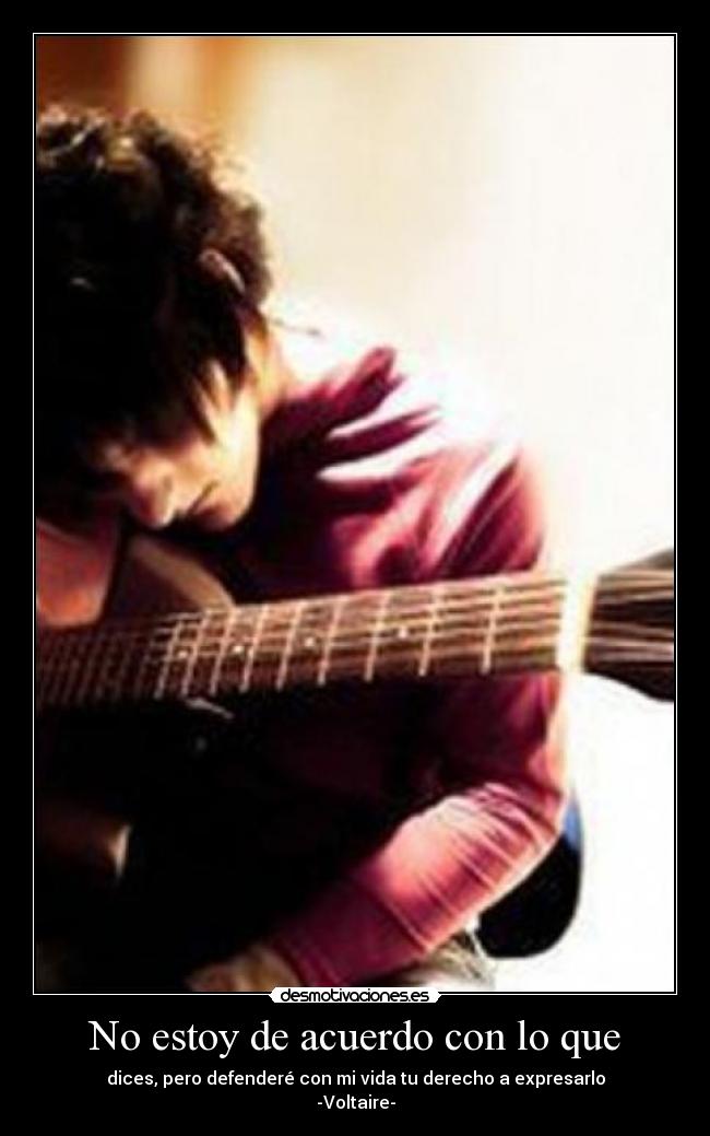 No estoy de acuerdo con lo que - dices, pero defenderé con mi vida tu derecho a expresarlo
-Voltaire-