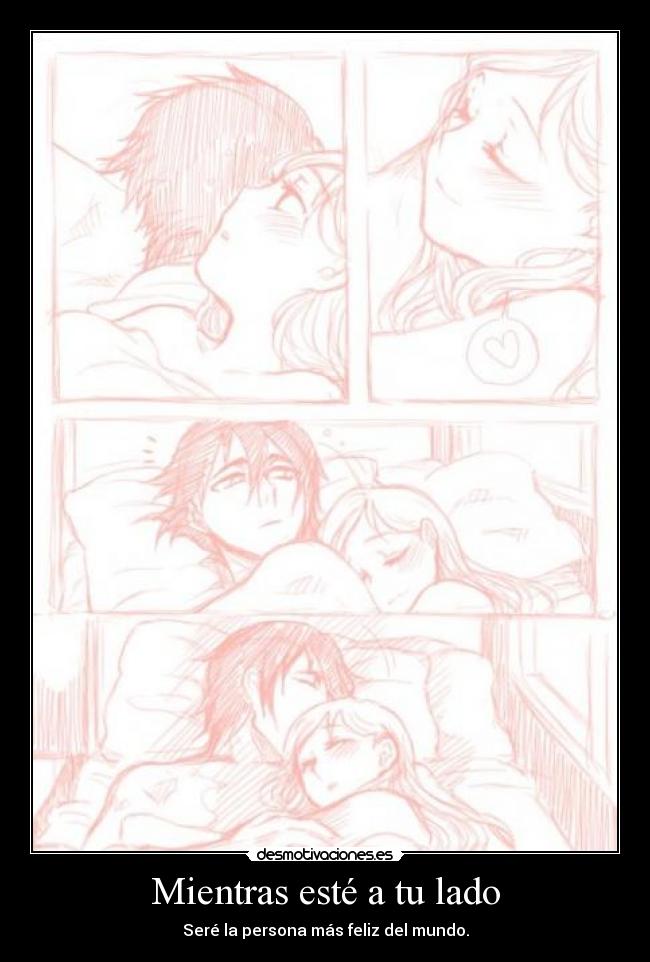 Mientras esté a tu lado - Seré la persona más feliz del mundo.