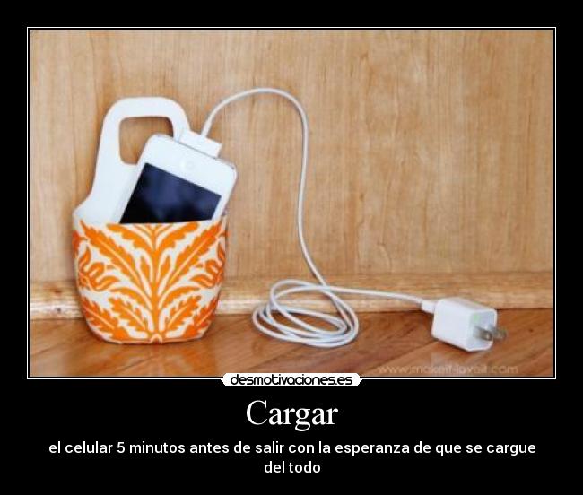 Cargar - el celular 5 minutos antes de salir con la esperanza de que se cargue del todo