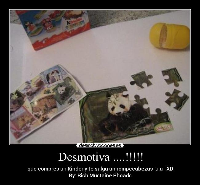 Desmotiva ....!!!!! - que compres un Kinder y te salga un rompecabezas  u.u   XD
By: Rich Mustaine Rhoads