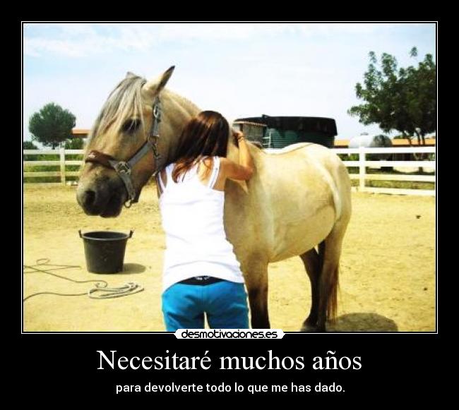 Necesitaré muchos años - para devolverte todo lo que me has dado.
