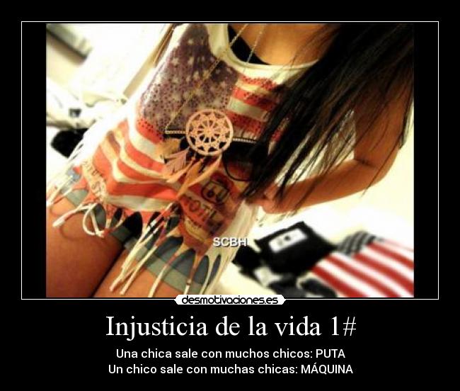 Injusticia de la vida 1# - Una chica sale con muchos chicos: PUTA
Un chico sale con muchas chicas: MÁQUINA
