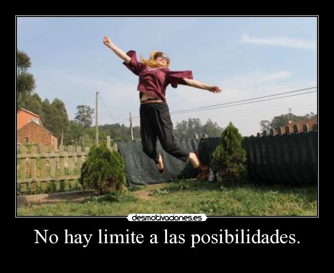 No hay limite a las posibilidades. -
