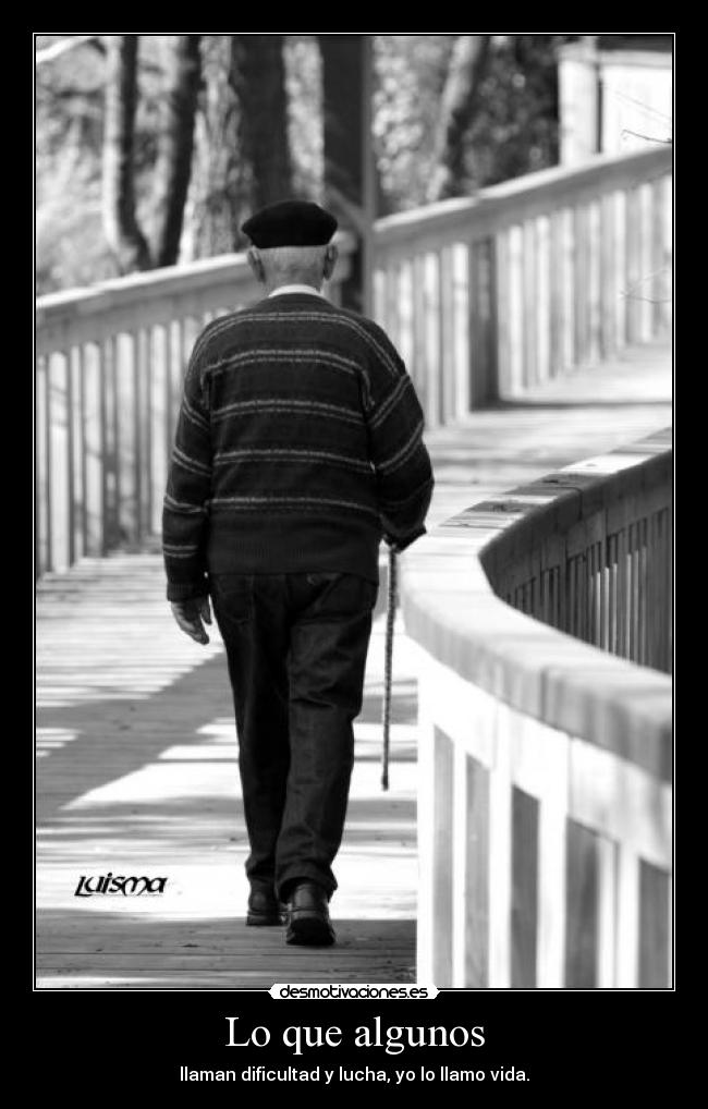 Lo que algunos - llaman dificultad y lucha, yo lo llamo vida.