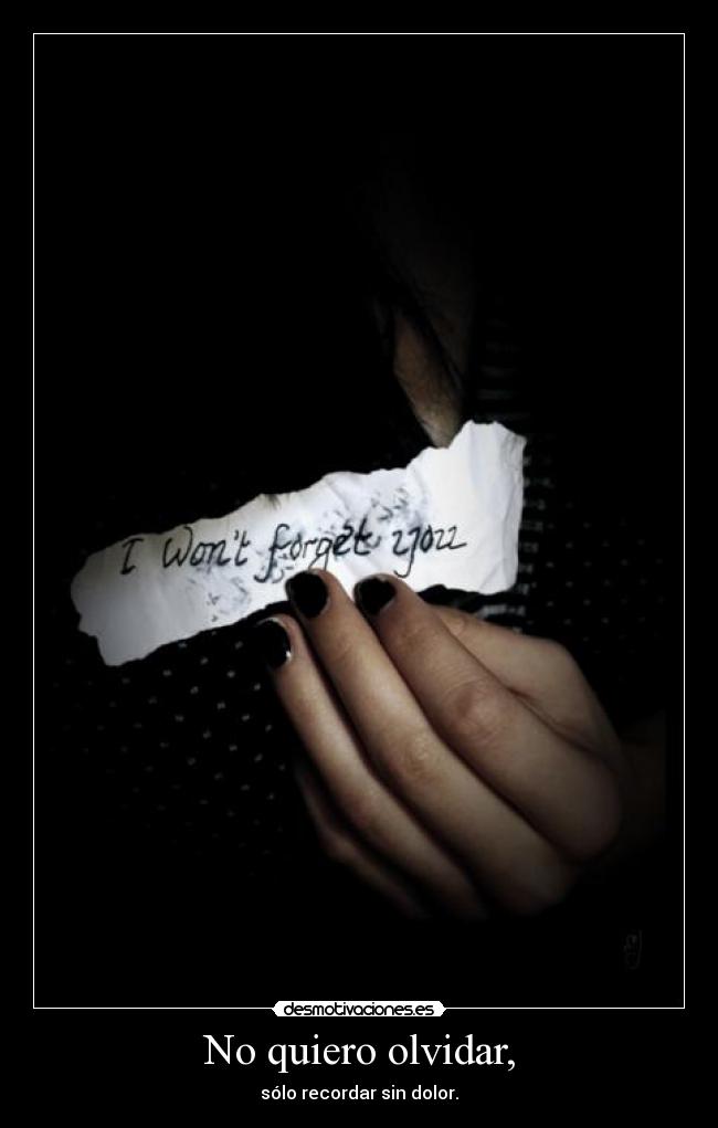 No quiero olvidar, - sólo recordar sin dolor.