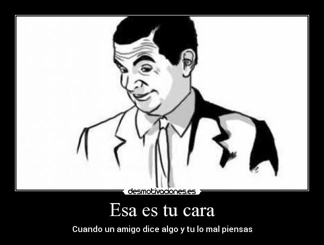 Esa es tu cara - Cuando un amigo dice algo y tu lo mal piensas