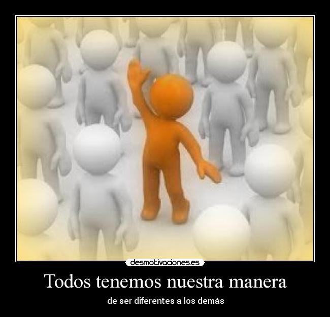 Todos tenemos nuestra manera - de ser diferentes a los demás