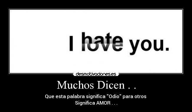 Muchos Dicen . . - Que esta palabra significa Odio para otros
Significa AMOR . . .