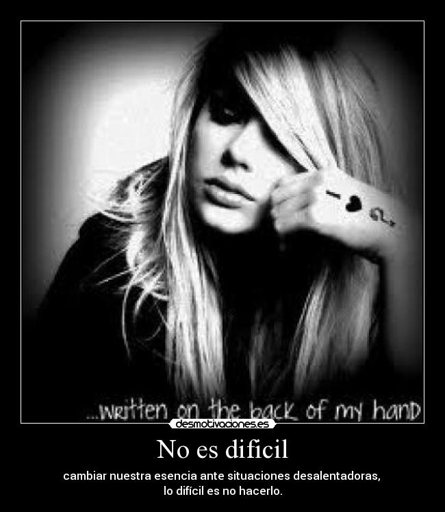 No es dificil - cambiar nuestra esencia ante situaciones desalentadoras,
lo difícil es no hacerlo.