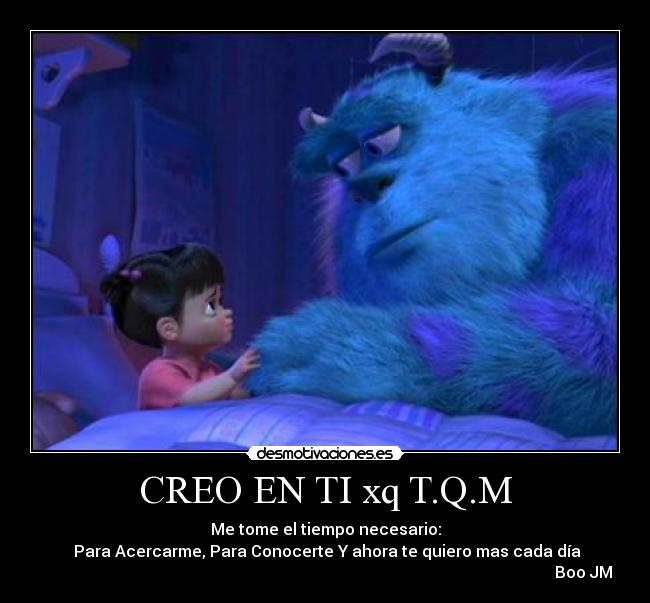 CREO EN TI xq T.Q.M - Me tome el tiempo necesario:
Para Acercarme, Para Conocerte Y ahora te quiero mas cada día
Boo JM