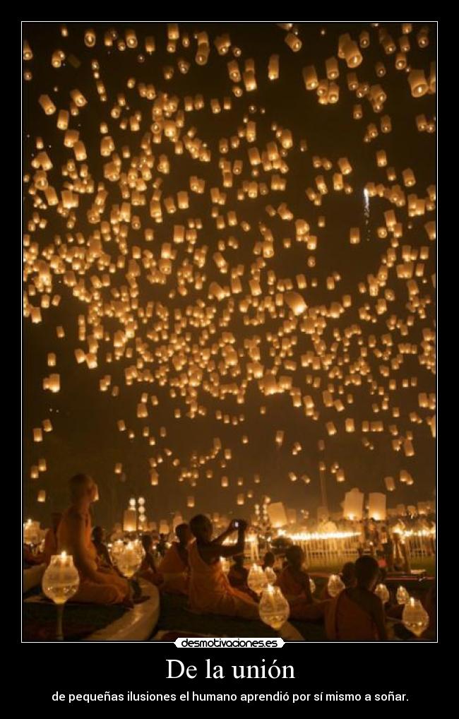 De la unión - de pequeñas ilusiones el humano aprendió por sí mismo a soñar.
