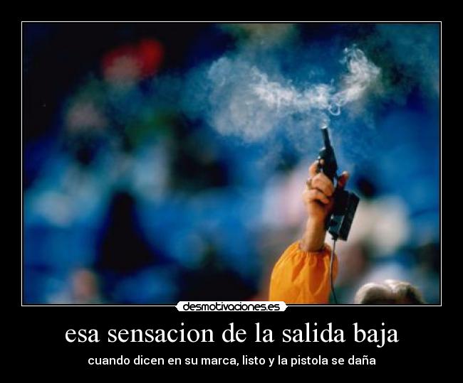 esa sensacion de la salida baja - cuando dicen en su marca, listo y la pistola se daña