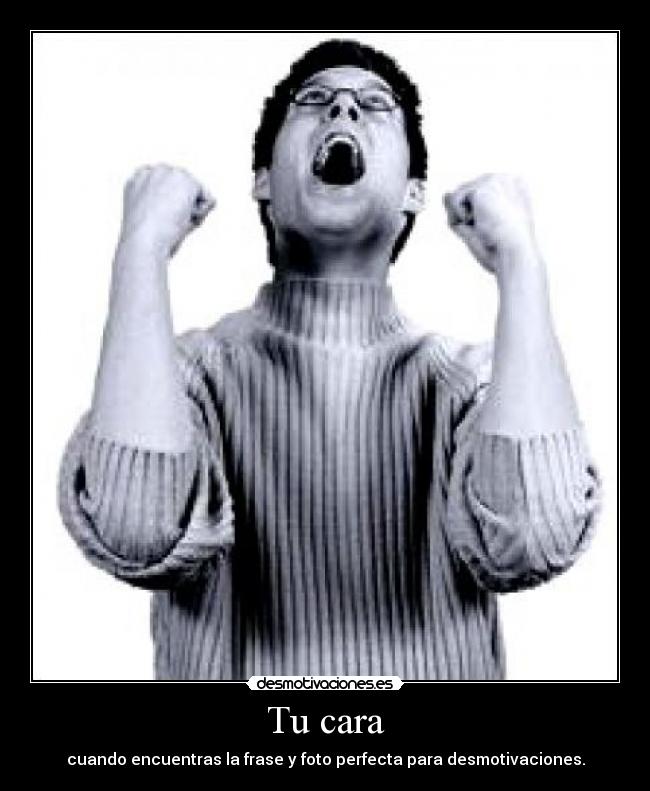 Tu cara - cuando encuentras la frase y foto perfecta para desmotivaciones.